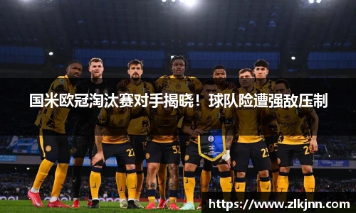 国米欧冠淘汰赛对手揭晓！球队险遭强敌压制