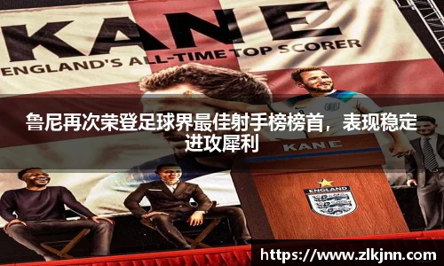 鲁尼再次荣登足球界最佳射手榜榜首，表现稳定进攻犀利