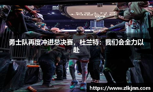 勇士队再度冲进总决赛，杜兰特：我们会全力以赴