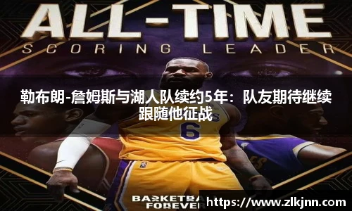 勒布朗-詹姆斯与湖人队续约5年：队友期待继续跟随他征战
