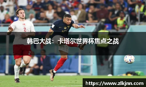 韩巴大战：卡塔尔世界杯焦点之战