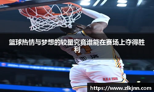 篮球热情与梦想的较量究竟谁能在赛场上夺得胜利