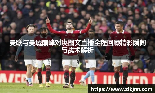 曼联与曼城巅峰对决图文直播全程回顾精彩瞬间与战术解析