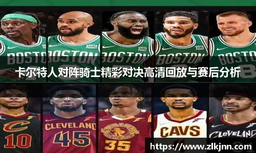 卡尔特人对阵骑士精彩对决高清回放与赛后分析