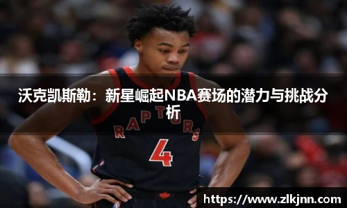 沃克凯斯勒：新星崛起NBA赛场的潜力与挑战分析