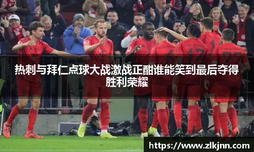 热刺与拜仁点球大战激战正酣谁能笑到最后夺得胜利荣耀
