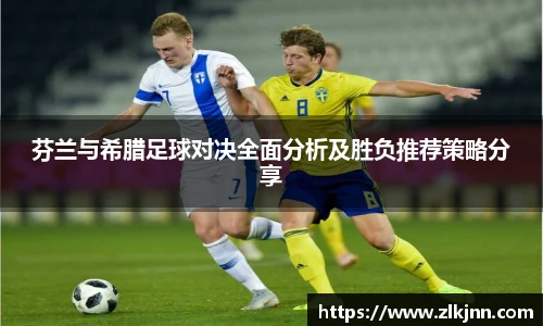 芬兰与希腊足球对决全面分析及胜负推荐策略分享