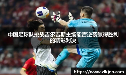 中国足球队挑战吉尔吉斯主场能否逆袭赢得胜利的精彩对决