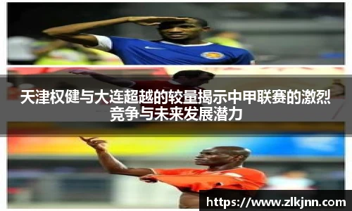 天津权健与大连超越的较量揭示中甲联赛的激烈竞争与未来发展潜力