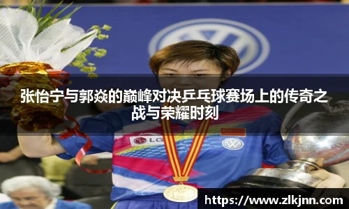 张怡宁与郭焱的巅峰对决乒乓球赛场上的传奇之战与荣耀时刻