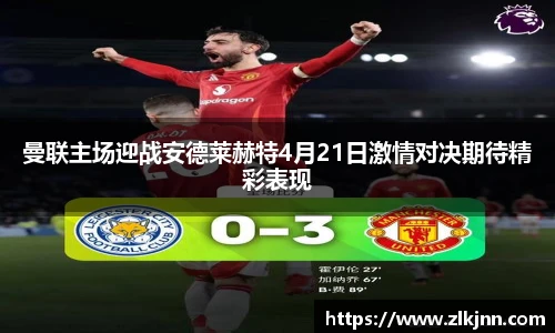 曼联主场迎战安德莱赫特4月21日激情对决期待精彩表现